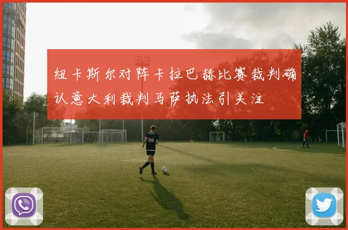 纽卡斯尔对阵卡拉巴赫比赛裁判确认意大利裁判马萨执法引关注