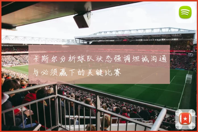 卡斯尔分析球队状态强调坦诚沟通与必须赢下的关键比赛