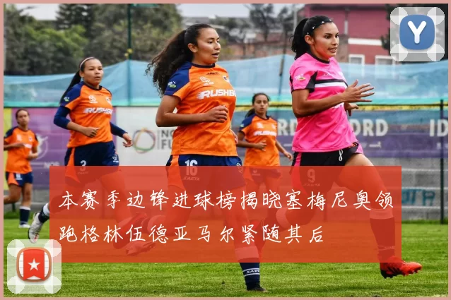 本赛季边锋进球榜揭晓塞梅尼奥领跑格林伍德亚马尔紧随其后