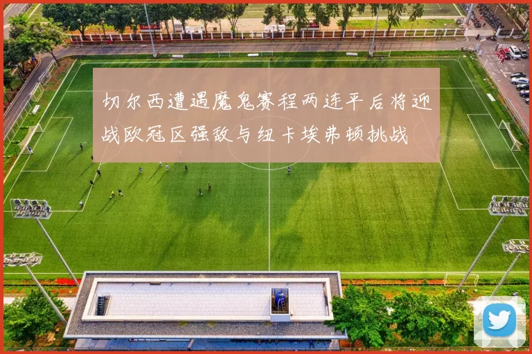 切尔西遭遇魔鬼赛程两连平后将迎战欧冠区强敌与纽卡埃弗顿挑战