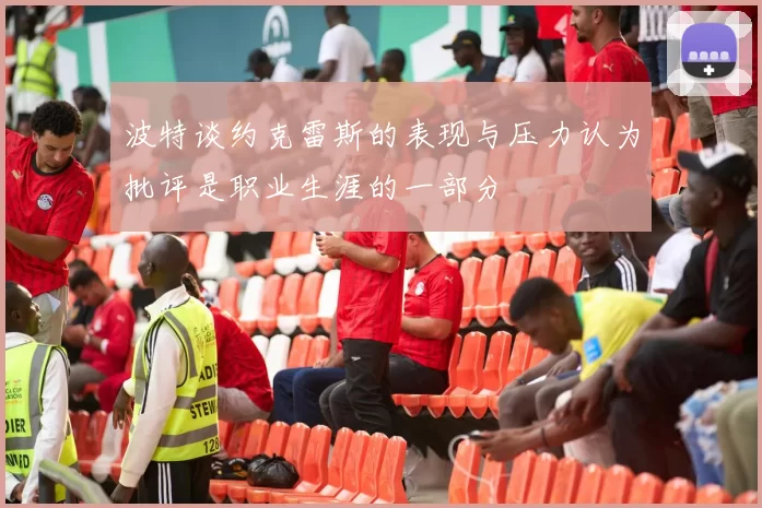 波特谈约克雷斯的表现与压力认为批评是职业生涯的一部分