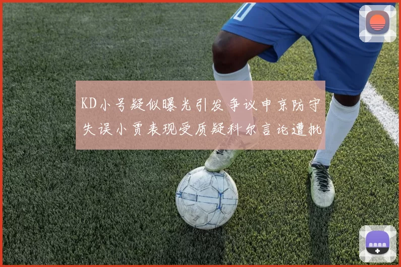 KD小号疑似曝光引发争议申京防守失误小贾表现受质疑科尔言论遭批评