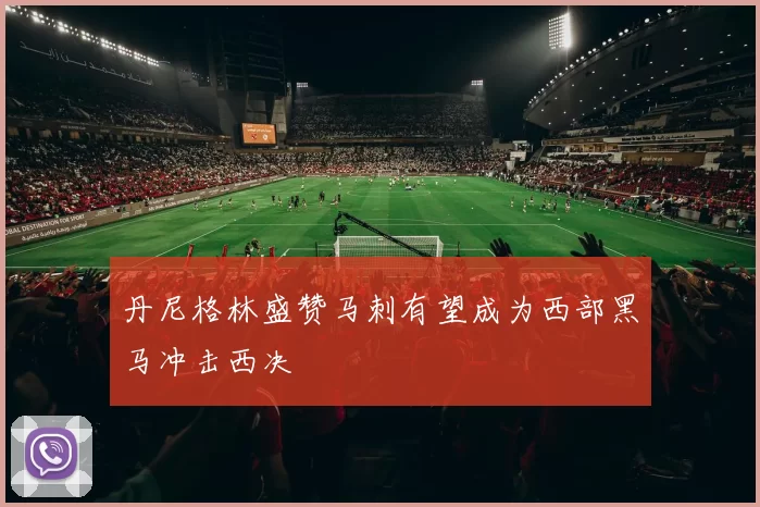 丹尼格林盛赞马刺有望成为西部黑马冲击西决
