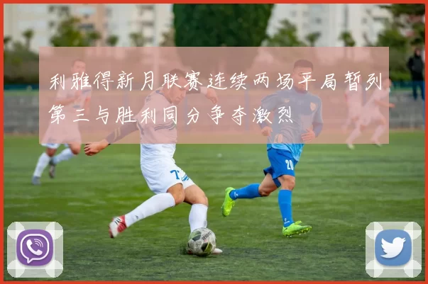 利雅得新月联赛连续两场平局暂列第三与胜利同分争夺激烈