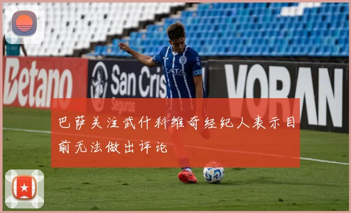巴萨关注武什科维奇经纪人表示目前无法做出评论