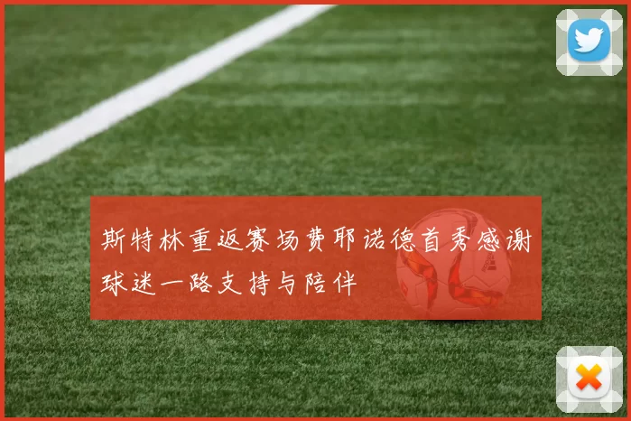 斯特林重返赛场费耶诺德首秀感谢球迷一路支持与陪伴