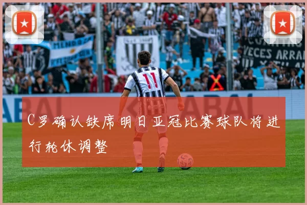 C罗确认缺席明日亚冠比赛球队将进行轮休调整