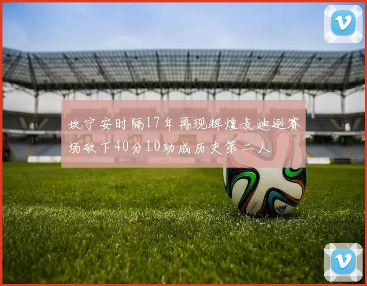 坎宁安时隔17年再现辉煌麦迪逊赛场砍下40分10助成历史第二人